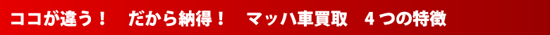 ココが違う！だから納得！マッハ車買取 ４つの特徴